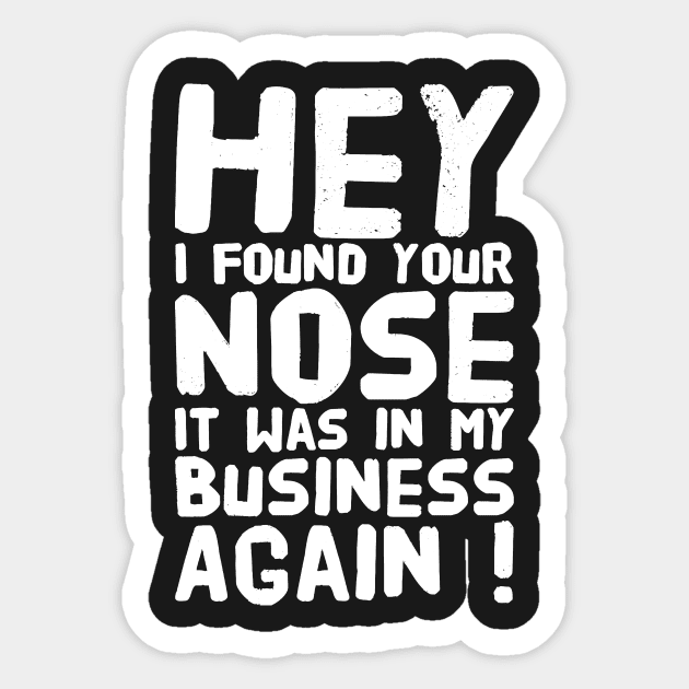 Hey I found Your nose It was in my business again Sticker by captainmood